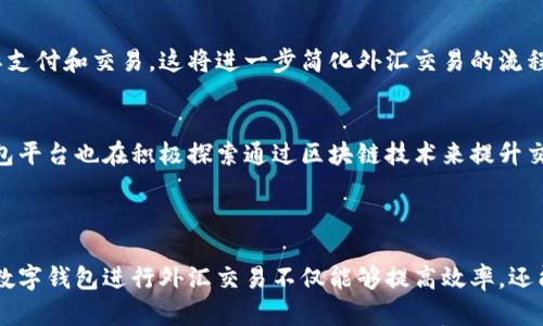 数字钱包与外汇是两个不同的概念，虽然它们在现代金融体系中都扮演着重要的角色。

### 数字钱包简介

数字钱包是一种允许用户安全存储、管理和交易数字资产的电子工具。这些资产可以包括法币、加密货币、优惠券等等。数字钱包的出现为我们在购物、支付以及管理个人财务方面提供了巨大的便利。

数字钱包的功能
数字钱包的功能多种多样，其中一些常见的功能包括：
ul
    listrong存储和管理资金：/strong用户可以将银行账户、信用卡、借记卡或加密货币地址与数字钱包关联，轻松管理资金。/li
    listrong在线支付：/strong用户可以在支持数字钱包支付的商家处进行快速支付，减少了传统支付方式的繁琐。/li
    listrong转账功能：/strong数字钱包通常支持同用户间的即时转账，方便快捷。/li
    listrong账单支付：/strong一些数字钱包提供自动账单支付功能，帮助用户按时付款，避免滞纳金。/li
/ul

数字钱包使用的便利性
我小时候总是心想着，能不能有一种支付方式，让购物变得更简单。随着科技的发展，数字钱包正是这样一种梦想成真的产品。现在只需掏出手机，通过扫码就能完成支付，无需携带现金或银行卡，真是太方便了！

### 外汇简介

外汇，即外汇市场，是指不同国家的货币之间的交易市场。外汇的交易主要通过银行、金融机构及个人投资者进行，它是全球交易量最大的市场之一。

外汇市场的特点
外汇市场具有以下几个显著的特点：
ul
    listrong24小时交易：/strong外汇市场几乎是全天候开放的，用户可以在任何时间进行交易，满足了全球各地投资者的需求。/li
    listrong高流动性：/strong外汇市场的交易量非常庞大，资金流动速度极快，投资者能够迅速进出市场。/li
    listrong杠杆作用：/strong外汇市场允许投资者使用杠杆交易，这在一定程度上可以放大收益，但同时也增加了风险。/li
/ul

个人经历与外汇交易
作为一名对金融市场充满好奇的年轻人，我曾尝试过外汇交易。起初，我被市场高频率的波动吸引，想要通过短期交易来获利。然而，在经历了几次失败后，我逐渐认识到外汇交易并不是只有短期内的收益，更重要的是要有长远的投资眼光和完善的风险管理策略。这个过程让我学会了耐心与冷静的思考，也让我对金融有了更深的理解。

### 数字钱包与外汇的关系

虽然数字钱包和外汇是两个不同的领域，但两者之间也存在一些互动和交集。

数字钱包的外汇功能
一些数字钱包平台在功能上可以支持外汇交易。这意味着用户可以通过数字钱包直接进行货币兑换，而无需转到传统的外汇交易平台进行操作。这种方式不仅提升了用户体验，也吸引了更多的用户参与外汇市场。

安全性与便利性
在使用外汇交易的时候，安全性是个不容忽视的问题。我们在传统交易所进行外汇操作时，往往需要提供大量的个人信息以及银行账户信息，而数字钱包在这方面则提供了更高的安全性。很多数字钱包采用了加密技术，能有效保护用户的隐私和资金安全。我在使用数字钱包时，感到自己的信息得到了充分的保护，这对于跨境交易尤其重要。

### 未来趋势

随着科技的发展，数字钱包的普及率将不断提高，而外汇市场也将迎来一些变化。以下是一些未来的趋势：

数字钱包的普及
随着人们对于电子支付的接受度不断提高，数字钱包将越来越多地被应用于日常消费中。在未来的某一天，或许我们都能用数字钱包来进行各种国际支付和交易，这将进一步简化外汇交易的流程。

区块链技术的应用
区块链技术的兴起，为数字钱包和外汇市场带来了新的机遇和挑战。去中心化的数字货币如比特币，正在改变我们对传统货币的定义，而一些数字钱包平台也在积极探索通过区块链技术来提升交易效率和安全性。作为一位关注前沿技术的人，我期待区块链技术在未来的应用将为金融市场带来更多的变革。

### 结论

总的来说，数字钱包与外汇是两个独立却又相互关联的领域。它们在现代金融市场中解决了不同的问题，也为用户的日常生活带来了更多便利。使用数字钱包进行外汇交易不仅能够提高效率，还能提升资金的安全性。我相信，随着科技的进一步发展，数字钱包和外汇市场将形成更为紧密的联系，推动整个金融体系向更高效、更安全的方向发展。