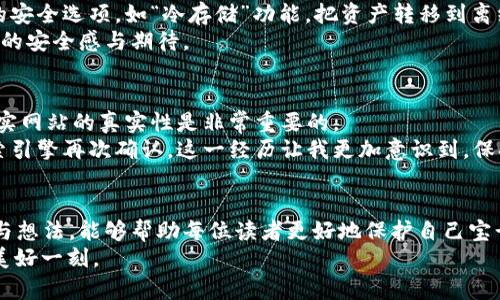   钱包数字隐藏的实用技巧，守护你的隐私和财富 / 

 guanjianci 数字隐私,钱包保护,防止被盗 /guanjianci 

引言
在这个数字化快速发展的时代，钱包不仅仅是我们存放纸币和硬币的地方，更是存放电子货币和个人信息的重要工具。随着数字货币以及各类支付方式的普及，如何保护我们的钱包信息，尤其是数字部分的重要性愈发凸显。过去的我也曾因为对数字钱包的安全性缺乏关注而感到焦虑，因此我希望通过这篇文章与大家分享一些实用的技巧，帮助你们更好地隐藏和保护钱包中的数字信息。

为什么需要隐藏钱包数字？
在我的记忆中，小时候我曾听过一个故事，关于一位独行侠的冒险，他不小心让自己的财宝暴露在敌人眼前，最终导致财产被掠夺。这个故事虽然虚构，但它给我留下了深刻的印象。在现今社会，有效地隐匿我们的财富数字，可以帮助我们避免不必要的麻烦。对于每一个拥有数字钱包的人来说，保护钱包中的数字信息不被滥用或盗窃是一项不可忽视的责任。

实用技巧一：使用多重身份验证
很多数字钱包平台都提供多重身份验证功能，这是保护你数字资产的一道重要防线。通过两步或多步验证，你需要在登录时输入密码的同时，还需要通过手机验证码或生物识别方式（如指纹或面部识别）进行身份确认。这一过程虽然稍显繁琐，但加强了安全性，能够有效减少潜在的风险。
我还记得第一次设置多重身份验证时的感觉，虽然需要多花一点时间，但想想这些额外的步骤能够保护我的资金，心中顿时感到安心。时至今日，我始终保持着这一习惯，确保我的数字资产得到妥善的保护。

实用技巧二：定期更改密码
有句老话说得好，“不怕一万，就怕万一。”即使我们在安全上采取了多重身份验证、设置了强密码，仍然建议定期更改钱包密码。这可以大大降低黑客攻击成功的风险。而且，创建一个复杂的密码，包含大小写字母、数字及特殊字符，能够更好地保护你的信息。
我个人通常每三个月就会更换一次密码，并且使用密码管理工具来生成并保存这些复杂的密码。这样，即便我忘记了密码，也不用担心会漏掉任何重要的信息。

实用技巧三：关注交易提醒
许多数字钱包提供了实时交易提醒功能。当有任何交易发生时，你都会收到通知。这不仅可以让你及时了解自己的资金流动情况，还能够在发现异常时即刻采取措施。这类功能在我使用数字钱包时给了我极大的安心感，不论是每天的支出，还是偶尔的大额转账，都能清晰地掌握在心。

实用技巧四：利用加密服务
今天的许多数字钱包都越来越重视隐私保护，提供了加密服务。用户可以选择将钱包内的某些数字资产进行加密，即使被盗也难以被解读。此外，有些钱包平台会提供额外的安全选项，如“冷存储”功能，把资产转移到离线环境中，这样即使在网络被黑的情况下，黑客也无法触及。
当我第一次尝试使用冷存储进行资金保护时，犹如踏上了一条新的安全之路，体会到科技带来的真正便利与保护。我毫不犹豫地将部分资产转入冷存储中，心中满是对未来的安全感与期待。

实用技巧五：提高警惕，警惕钓鱼网站
钓鱼攻击是黑客最常用手段之一，伪装成银行、交易所或甚至是数字钱包的官方网站，骗取用户的登录信息。因此，确保访问的是官方网站，并且使用浏览器的安全功能来核实网站的真实性是非常重要的。
回忆起一段时间前，有一次我几乎差点中了钓鱼网站的圈套，当时恰好收到了一个看似来自钱包官方的邮件，邮件中有个链接非常吸引人，让我心生疑虑，最终决定通过搜索引擎再次确认。这一经历让我更加意识到，保持警惕并进行交叉验证是多么必要。

总结
在这个网络安全隐患层出不穷的时代，了解如何保护我们钱包中的数字信息不但能让我们少一些烦恼，更能给我们的生活带来一种平静与安全感。希望通过分享我的经历与想法，能够帮助每位读者更好地保护自己宝贵的财富。
记住，保持警觉，不仅仅是为了保护钱包，更是为了保护我们的未来和生活！保护数字资产是一个持续的过程，要做好准备，采取相应的措施，确保钱包安全，享受生活带来的美好一刻。