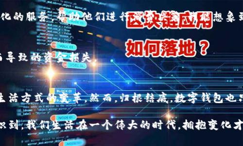 数字钱包：让购物更加便利的未来

数字钱包, 电子支付, 便捷购物/guanjianci

一、数字钱包的概念与发展背景
在数字化快速发展的今天，“数字钱包”这个概念已经不再陌生。它是一种通过电子设备（如手机、电脑等）来存储、管理和使用货币的工具。回想我童年时代，当时大家用的还是传统的钱包，里面装满了纸币、硬币，有时候还会有一些购物小票或是折扣券。那时候，我总是想，能否有一种方法，把所有的钱、所有的购物信息都集中到一个地方，方便又实用？如今，数字钱包就如我当时的梦想逐渐变为现实。

二、数字钱包的工作原理
数字钱包通常利用加密技术确保用户的资金和个人信息安全。在支付时，只需通过手机扫码、输入密码或指纹等方式即可完成交易。这种流行的支付方式不仅方便，也大大缩短了购物的时间。想象一下，我在超市购物的时候，以前排队结账要花费十分钟，但现在只需几秒钟，省下的时间可以用来陪伴家人或做其他更有意义的事情。

三、数字钱包的实用价值
数字钱包的实用价值主要体现在以下几个方面：
1. 便捷性：不再需要携带大量现金，所有的支付都可以在手机上完成；
2. 安全性：通过加密保护用户数据，误盗的可能性大大减少；
3. 记录与管理：所有交易记录都会被保存，用户可以随时查看，方便管理个人财务；
4. 优惠活动：许多商家会通过数字钱包推出独家折扣和返现活动，吸引消费者使用。

四、个人经历与数字钱包的便利
记得有一次，我和朋友约好一起去某个新开的餐馆。由于刚刚开始使用数字钱包，我仍然对它不太熟悉，心里有些紧张。可当我们到达餐馆时，看到菜单上有各种各样的优惠活动，主要通过数字钱包来享受。我朋友已经用数字钱包支付完成了大部分订单，而我因在柜台前翻找现金，最后只能接受朋友的帮助。那次经历让我明显感受到，数字钱包不仅是简单的支付工具，更是未来生活的一部分。

五、数字钱包的种类与应用场景
市面上的数字钱包种类繁多，包括Apple Pay、微信支付、支付宝等。打车、购物、点外卖、缴水电费等各种场景下，都可以轻松使用数字钱包。这种多样化的应用让我们生活更加便捷，尤其像我们年轻人，几乎所有的消费行为都能通过手机完成。我常常感慨，科技让生活真是一天一个样，在家中简单按个几下手机，就能轻松完成顿美味大餐的点单。

六、未来数字钱包的发展趋势
随着科技的不断进步，数字钱包将会往更高的方向发展。例如，区块链技术的引入，将为数字钱包带来更为安全和透明的交易环境。而人工智能的应用，可以为用户提供更加个性化的服务，帮助他们进行消费决策。我能想象到，未来的数字钱包可能不仅会简单地完成支付功能，还可能成为个人理财顾问，分析用户的消费习惯，给出相应的理财建议。

七、如何安全使用数字钱包
尽管数字钱包带来了诸多便利，但安全性问题依然值得关注。在使用数字钱包时，用户应定期更改密码，开启双重认证功能，并确保手机、电脑等设备的安全性，避免因设备丢失而导致的资金损失。

八、总结
数字钱包的出现无疑是购物方式的一次革命，它不仅提高了我们的生活效率，也在潜移默化中改变着我们消费的习惯。我尤其喜欢这种便捷，它带来的不仅是时间的节约，还有生活方式的变革。然而，归根结底，数字钱包也只是一种工具，如何平衡科技带来的便利与传统价值的认知，才是我们每个人需思考的问题。

当我们反思这段数字化的历程时，我常常想起小时候对未来的种种幻想，现在这一切竟都在我们眼前实现，真是让人欣喜。这种来自科技的便利不仅满足了我的欲望，更让我意识到，我们生活在一个伟大的时代，拥抱变化才能不断前行。