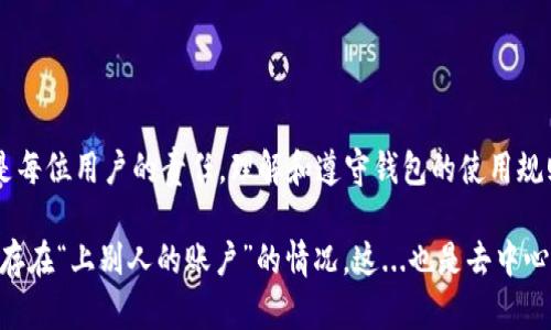 关于“tpWallet”可以上别人的账户这一问题，让我们先了解一下tpWallet的基本功能和用途。

首先，tpWallet是一款去中心化的钱包应用，旨在帮助用户管理和存储加密货币。这种钱包通常提供了许多功能，比如安全存储、交易记录查看、与去中心化应用的兼容等。

tpWallet的基本特性
tpWallet的关键特性包括：
ul
li安全性：tpWallet使用高等级的加密技术，确保用户的私钥和资产安全。/li
li用户友好界面：即使是新手用户也能简单上手操作。/li
li多种加密货币支持：支持多种主流和小众的加密货币，方便用户管理。/li
li去中心化：用户完全控制自己的资产，无需依赖中心化的交易所。/li
/ul

如何使用tpWallet？
使用tpWallet非常简单，用户只需下载应用，创建一个新的钱包账户，备份好助记词，然后就可以开始存储和发送加密货币。不过，重要的一点是，用户必须妥善保管自己的助记词，一旦丢失将无法恢复账户。

tpWallet可以上别人的账户吗？
至于“tpWallet可以上别人的账户吗？”这个问题，答案是...不可以。tpWallet是为个人用户设计的，每个钱包都有独立的私钥和助记词，确保只有账户持有者才能访问和管理其资产。

在去中心化钱包中，每个人都是自己资产的绝对主人，只有持有正确的私钥和助记词，才能进入自己的钱包。因此，尝试访问他人的tpWallet账户是不可行的——这不仅涉及到技术上的不可实现，还涉及到法律和道德问题。

保护你的tpWallet账户
为了保护你在tpWallet的资产安全，建议用户采取以下措施：
ul
li定期备份：确保备份你的助记词，并将其存放在安全的地方。/li
li启用双重认证：如果tpWallet提供双重认证功能，一定要开启它，为你的账户加上额外的保护。/li
li小心钓鱼网站：不要轻易点击不明链接，确保你访问的是官方网站。/li
li保持软件更新：定期更新钱包应用，修补潜在的安全漏洞。/li
/ul

总结
tpWallet提供了一个安全方便的方式来管理你的加密资产，然而，确保账户的安全仍然是每位用户的责任。理解和遵守钱包的使用规则，不仅能保护自己的财富，也能维护整个加密货币生态的健康发展。

最终，去中心化钱包如tpWallet的设计初衷就是为了保障用户的自主权与隐私，所以，不存在“上别人的账户”的情况。这...也是去中心化金融的魅力所在。