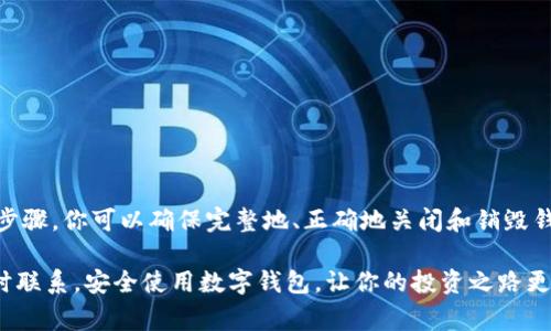 销毁tpWallet或者任何数字钱包涉及到多个步骤和注意事项。首先，我们需要明确，销毁钱包并不是指物理意义上的“毁掉”一个东西，而是要确保钱包中的数字资产被安全地转移或销毁，确保不会被再次使用。以下是详细的步骤和注意事项：

步骤一：备份你的钱包信息

在进行任何操作之前，首先你需要确保你拥有钱包的备份信息。tpWallet通常会提供助记词或私钥用于恢复钱包。在销毁钱包之前，确保将这些信息安全地保存起来，避免丢失后无法找回你的资产。

步骤二：转移资产

一旦确认你的钱包信息已备份，接下来你需要将钱包中的任何数字资产转移到其他钱包或交换所。这一步骤非常重要，因为如果你的钱包被销毁而资产没有转移，你将无法再访问这些资产。

你可以选择将资产转移到另一个tpWallet，或者是一个更安全的硬件钱包。同时，确保在完成转移后检查转账状态，以确认交易是否成功。

步骤三：清除应用数据

如果你是在手机或电脑上使用tpWallet，接下来的步骤是清除应用程序的数据。对于手机应用，可以通过设置中的“应用程序管理”找到tpWallet，并选择“清除数据”或“卸载”选项。

在电脑上，你可以简单地卸载应用，并确保所有与钱包相关的缓存和数据也被删除。对于更多的安全性，你可以专门使用安全软件清理你的系统。

步骤四：断开网络连接

为了进一步保护你的信息，确保在销毁钱包之前断开所有网络连接。这将有助于防止任何意外的远程连接影响到你的资产或钱包信息。

步骤五：销毁私钥和助记词

最后，也是最重要的步骤是销毁你的私钥和助记词。可以选择物理上撕毁纸张，或是使用安全的软件安全删除。这一步骤是确保未来不会无意中恢复或挤出任何不必要的风险。

常见问题

在销毁tpWallet的过程中，很多用户有一些共性的疑惑。下面，我们将逐一解答这些问题，帮助你更好地理解这个过程。

h41. 销毁钱包后资产会消失吗？/h4
不会的，只要你在销毁之前将资产转移到了其他地方，资产仍然是安全的。

h42. 助记词和私钥丢失了怎么办？/h4
如果你的助记词或私钥丢失了，几乎不可能找回钱包和其中的资产，因此在销毁之前务必仔细备份。

h43. 为什么需要清除应用数据？/h4
清除应用数据可以防止任何第三方程序通过缓存信息或旧数据恢复你的钱包信息，提高安全性。

总结

正确地销毁tpWallet不仅是为了保留你的隐私和资产安全，更是保护个人信息的一个必要步骤。通过上述的步骤，你可以确保完整地、正确地关闭和销毁钱包。而这其中最重要的一点，就是在进行任何步骤之前，确保所有资产都已安全转移，备份信息都已妥善保存。

希望这篇文章能够帮助到你，让你在使用tpWallet的时候，能够更加安心和自信。如果你有其他问题，欢迎随时联系。安全使用数字钱包，让你的投资之路更顺畅。