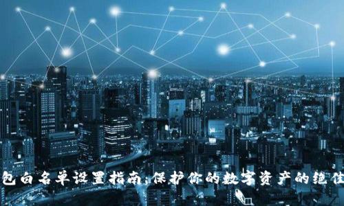 TP钱包白名单设置指南：保护你的数字资产的绝佳利器